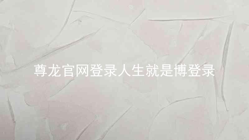 尊龙官网登录人生就是博登录