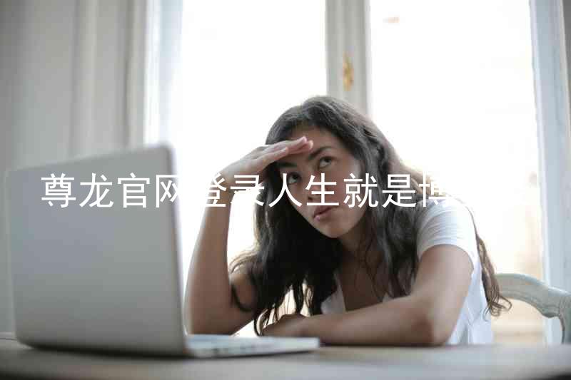 尊龙官网登录人生就是博登录