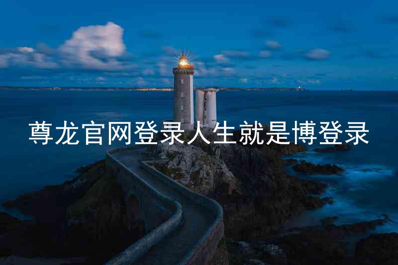 尊龙官网登录人生就是博登录